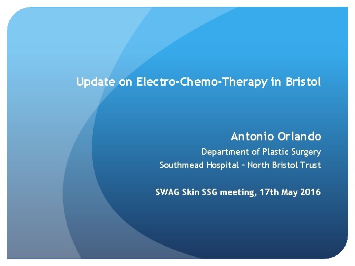 Update on Electro-Chemo-Therapy in Bristol Antonio Orlando Department of Plastic Surgery Southmead Hospital –