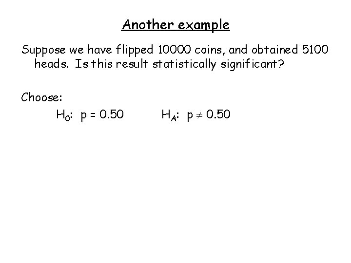Another example Suppose we have flipped 10000 coins, and obtained 5100 heads. Is this