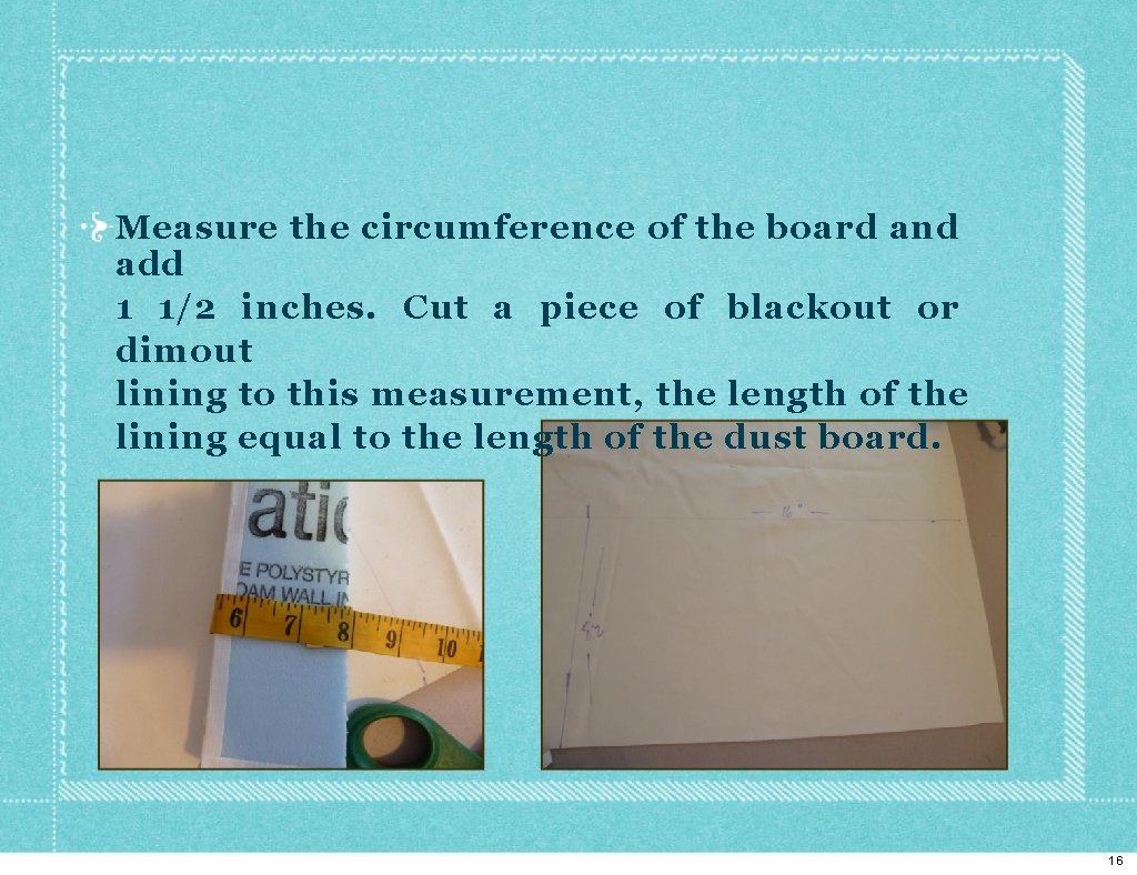 Measure the circumference of the board and add 1 1/2 inches. Cut a piece