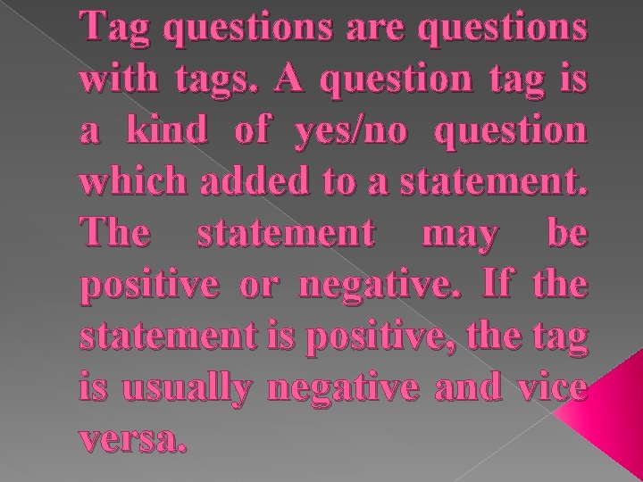 Tag questions are questions with tags. A question tag is a kind of yes/no