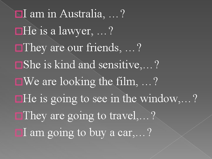 �I am in Australia, …? �He is a lawyer, …? �They are our friends,