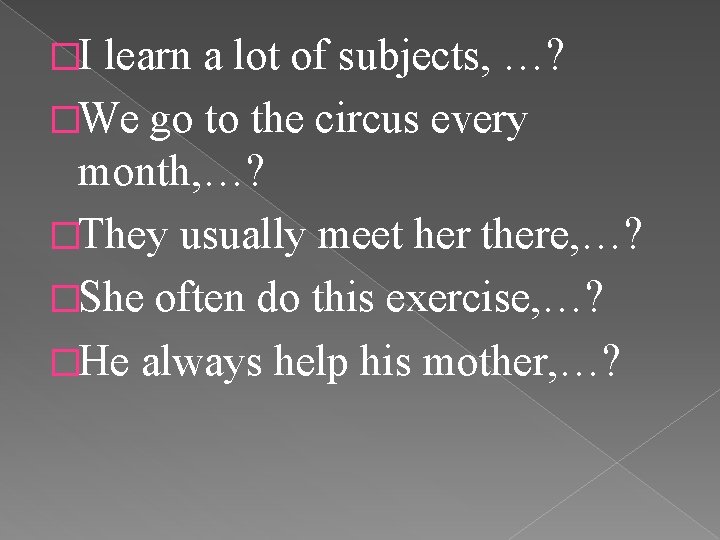 �I learn a lot of subjects, …? �We go to the circus every month,