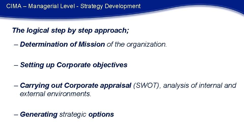 CIMA – Managerial Level - Strategy Development The logical step by step approach; –
