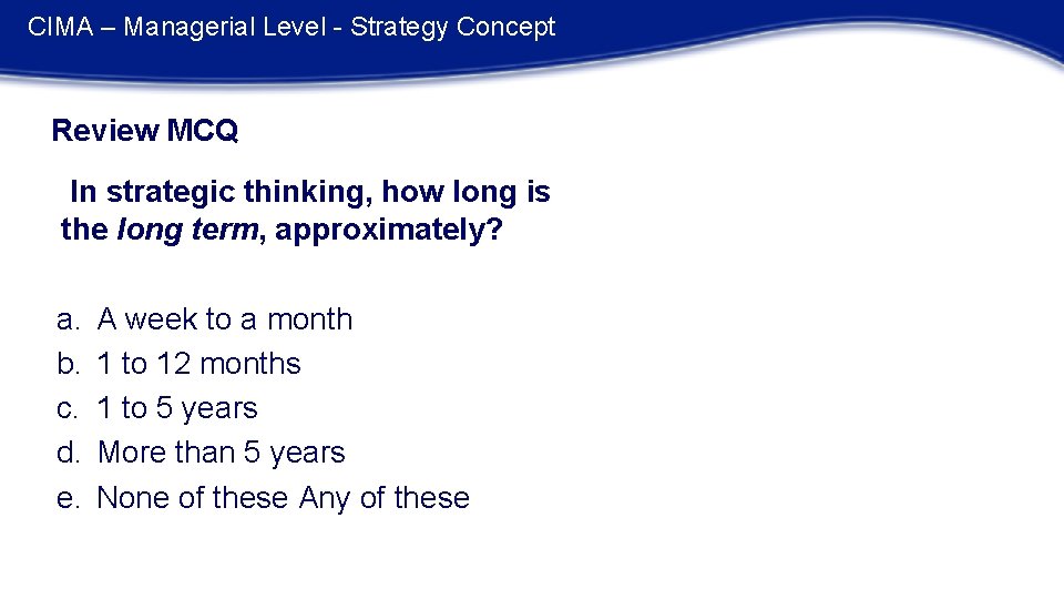 CIMA – Managerial Level - Strategy Concept Review MCQ In strategic thinking, how long