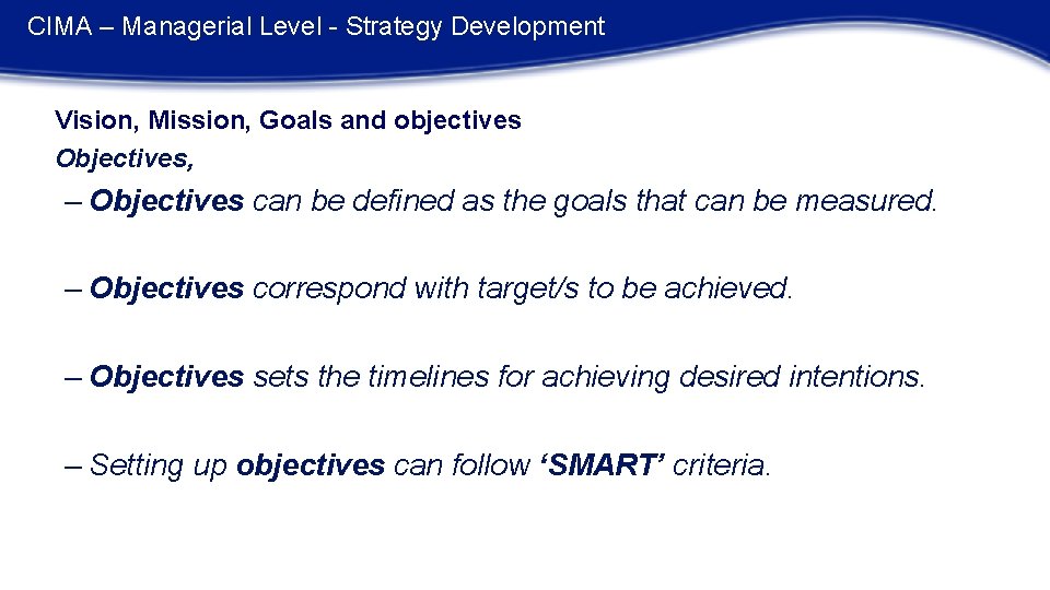CIMA – Managerial Level - Strategy Development Vision, Mission, Goals and objectives Objectives, –