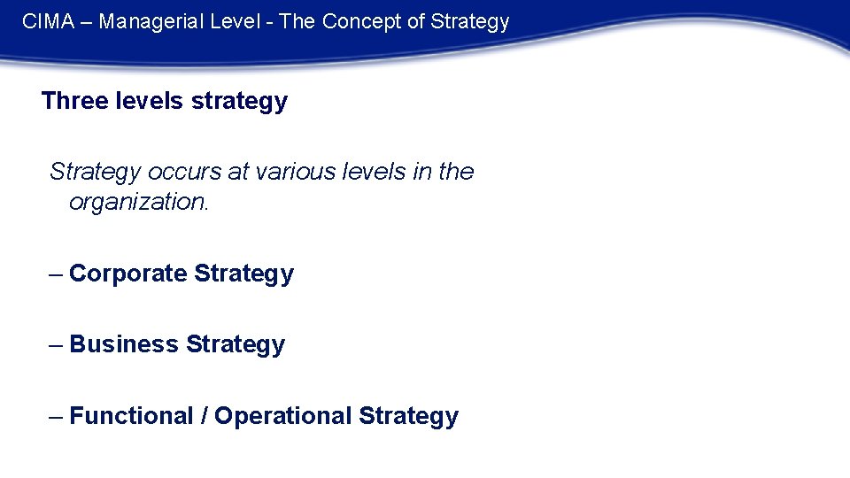 CIMA – Managerial Level - The Concept of Strategy Three levels strategy Strategy occurs