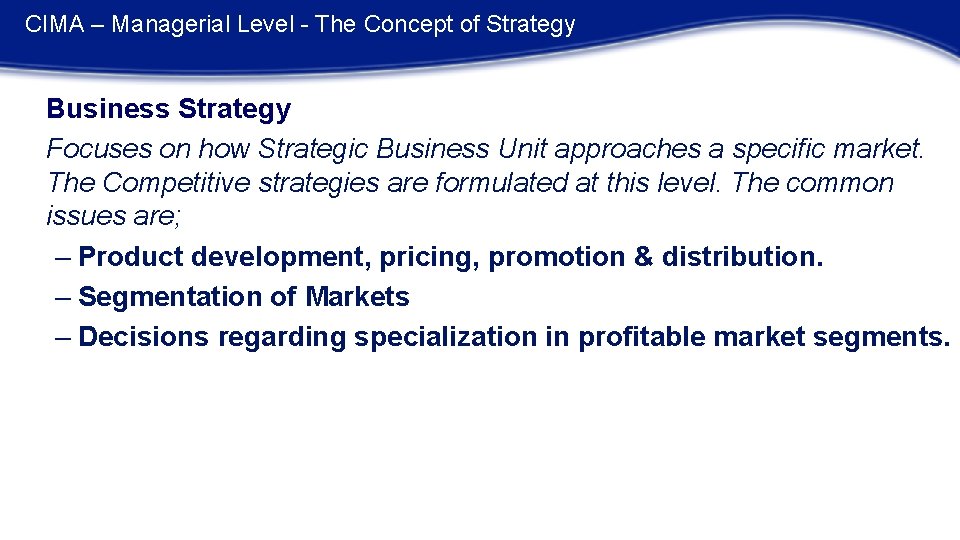 CIMA – Managerial Level - The Concept of Strategy Business Strategy Focuses on how