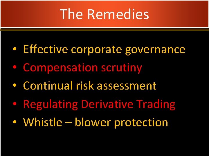 The Remedies • • • Effective corporate governance Compensation scrutiny Continual risk assessment Regulating