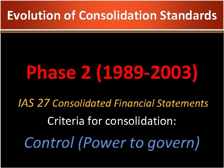 Evolution of Consolidation Standards Phase 2 (1989 -2003) IAS 27 Consolidated Financial Statements Criteria