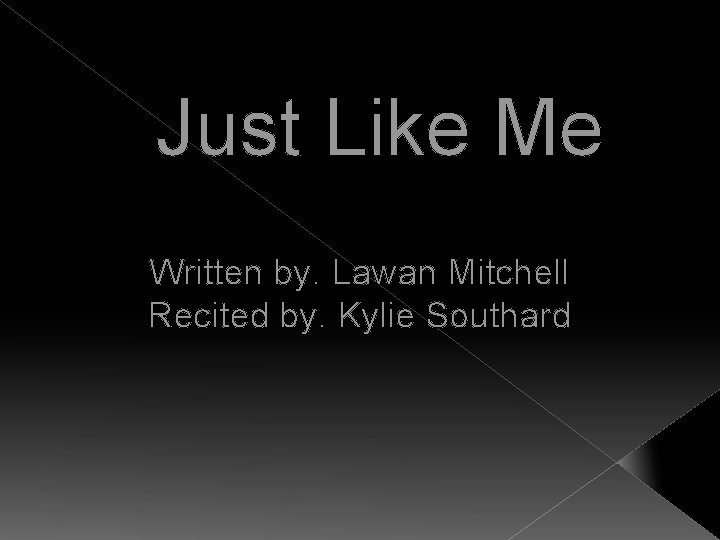 Just Like Me Written by. Lawan Mitchell Recited by. Kylie Southard 