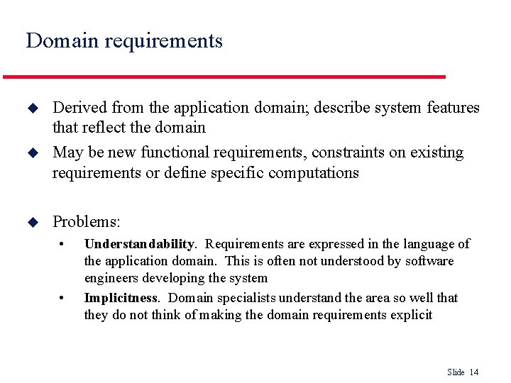 Domain requirements u u u Derived from the application domain; describe system features that