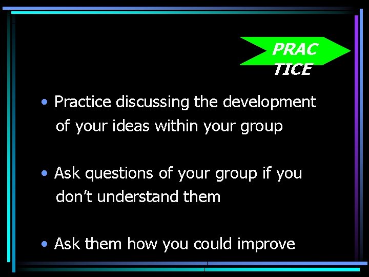 PRAC TICE • Practice discussing the development of your ideas within your group •