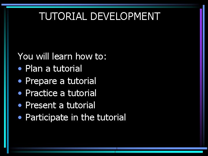 TUTORIAL DEVELOPMENT You will learn how to: • Plan a tutorial • Prepare a