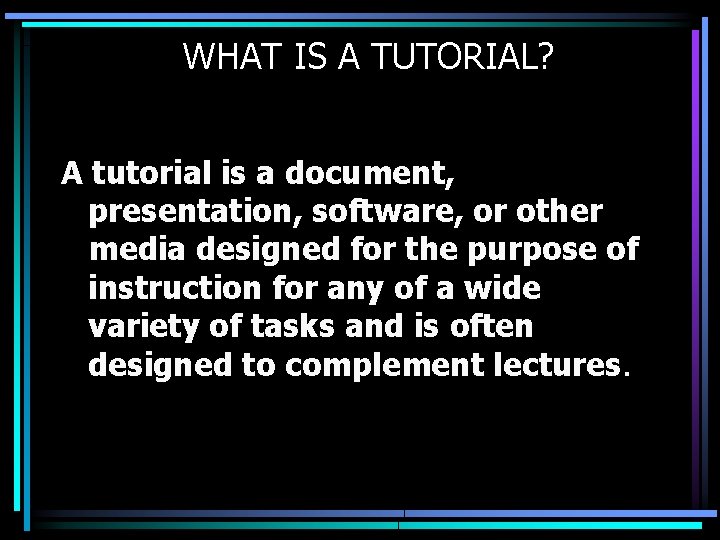 WHAT IS A TUTORIAL? A tutorial is a document, presentation, software, or other media