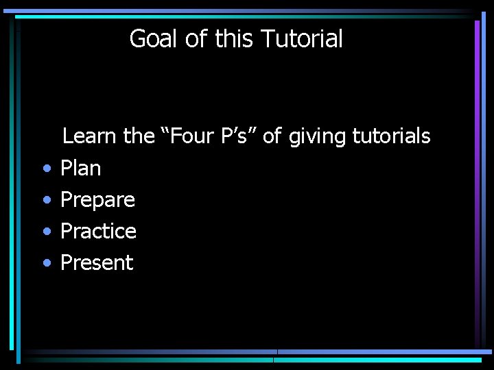 Goal of this Tutorial • • Learn the “Four P’s” of giving tutorials Plan