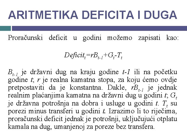 ARITMETIKA DEFICITA I DUGA Proračunski deficit u godini možemo zapisati kao: Deficitt=r. Bt-1+Gt-Tt Bt-1