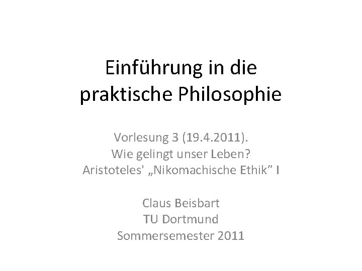 Einführung in die praktische Philosophie Vorlesung 3 (19. 4. 2011). Wie gelingt unser Leben?