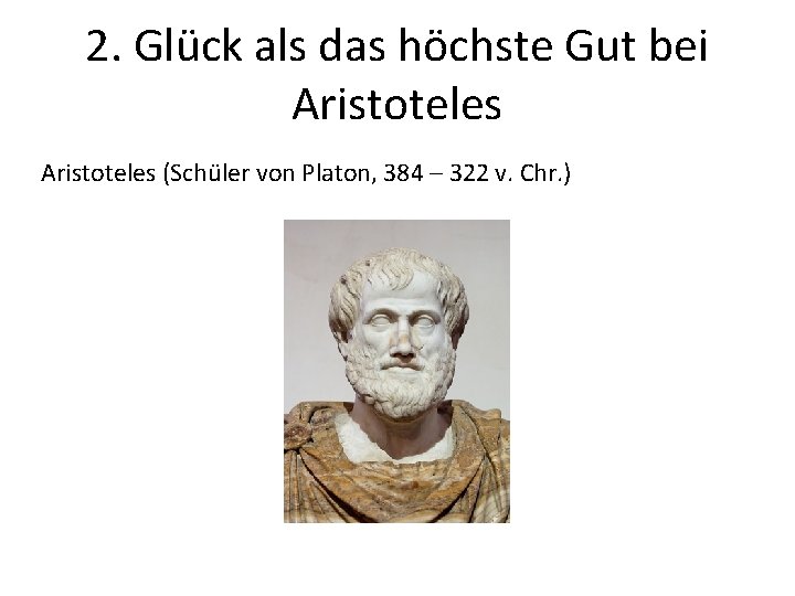 2. Glück als das höchste Gut bei Aristoteles (Schüler von Platon, 384 – 322