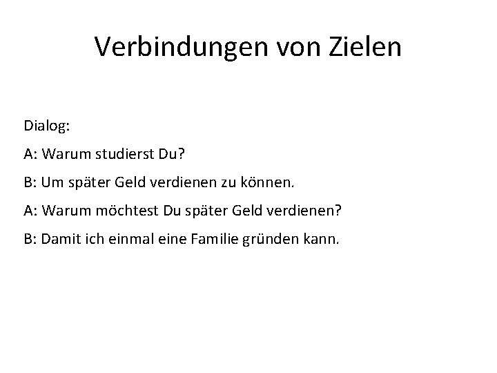 Verbindungen von Zielen Dialog: A: Warum studierst Du? B: Um später Geld verdienen zu