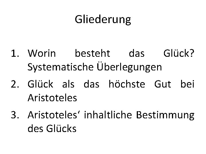 Gliederung 1. Worin besteht das Glück? Systematische Überlegungen 2. Glück als das höchste Gut