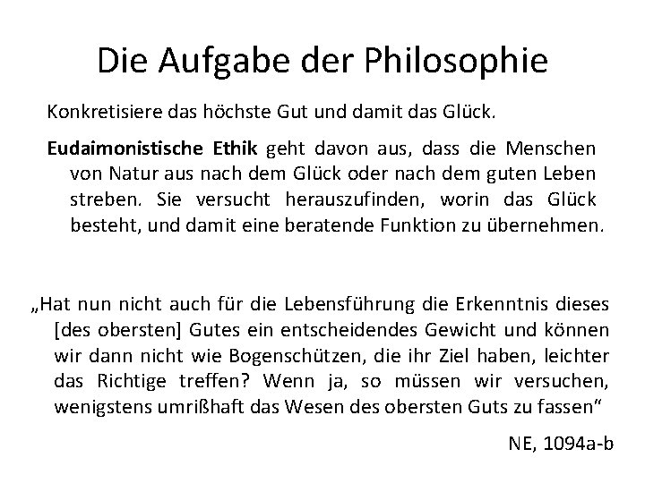 Die Aufgabe der Philosophie Konkretisiere das höchste Gut und damit das Glück. Eudaimonistische Ethik