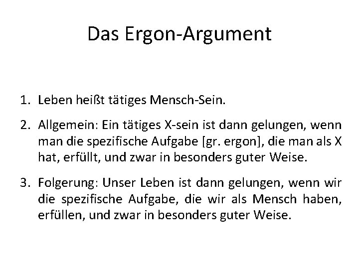 Das Ergon-Argument 1. Leben heißt tätiges Mensch-Sein. 2. Allgemein: Ein tätiges X-sein ist dann