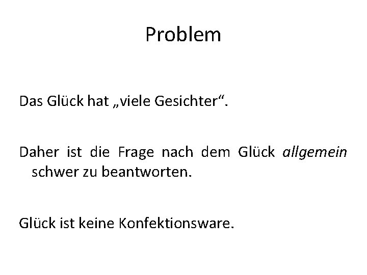 Problem Das Glück hat „viele Gesichter“. Daher ist die Frage nach dem Glück allgemein