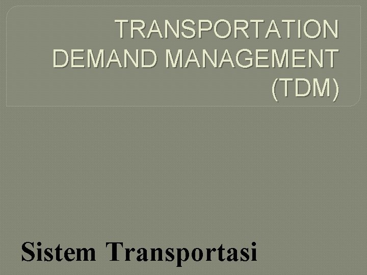TRANSPORTATION DEMAND MANAGEMENT (TDM) Sistem Transportasi 