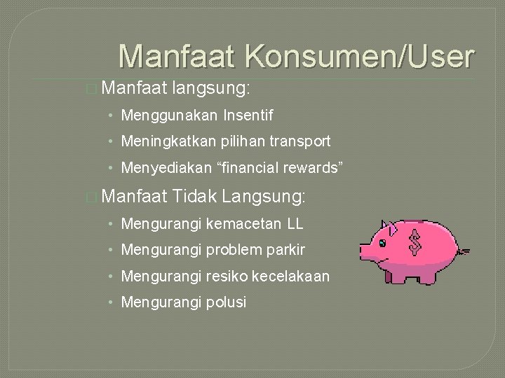 Manfaat Konsumen/User � Manfaat langsung: • Menggunakan Insentif • Meningkatkan pilihan transport • Menyediakan