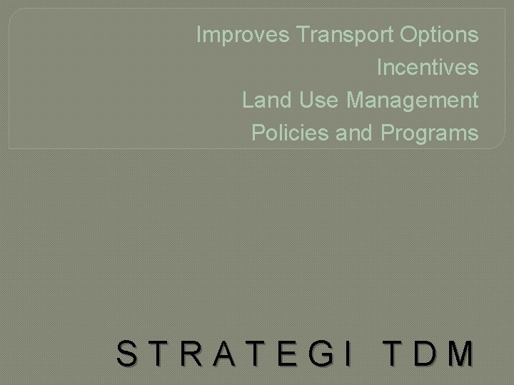 Improves Transport Options Incentives Land Use Management Policies and Programs STRATEGI TDM 