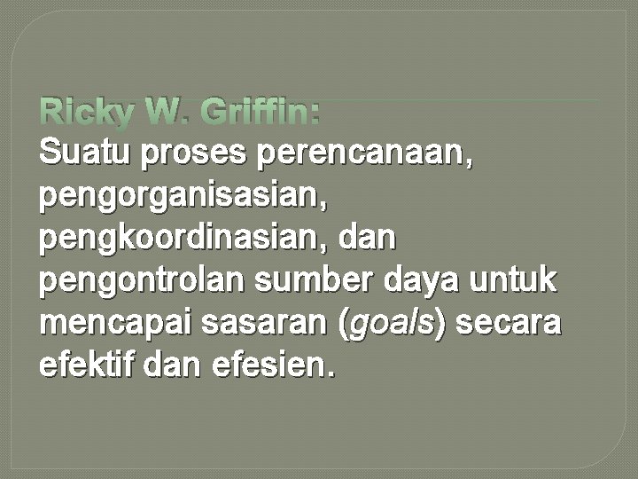 Ricky W. Griffin: Suatu proses perencanaan, pengorganisasian, pengkoordinasian, dan pengontrolan sumber daya untuk mencapai