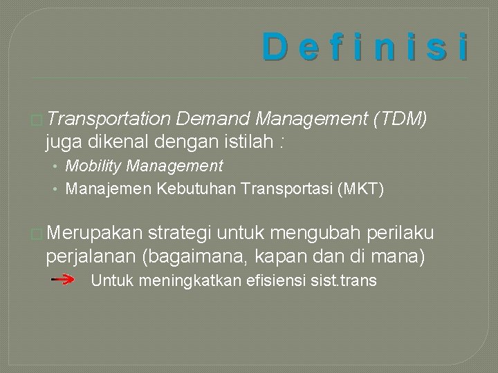 Definisi � Transportation Demand Management (TDM) juga dikenal dengan istilah : • Mobility Management