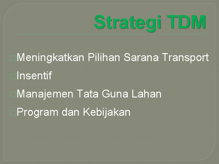 Strategi TDM �Meningkatkan Pilihan Sarana Transport �Insentif �Manajemen �Program Tata Guna Lahan dan Kebijakan