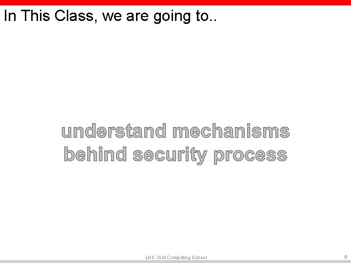 In This Class, we are going to. . LHC Grid Computing School 6 In This Class, we are going to. . LHC Grid Computing School 6