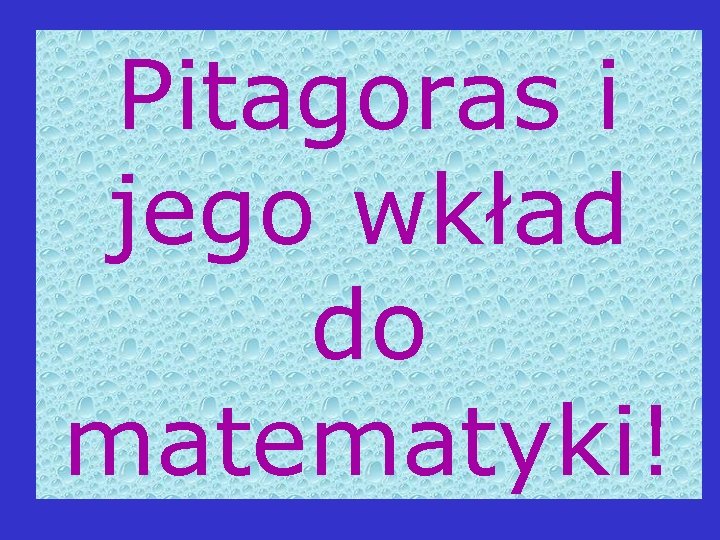 Pitagoras i jego wkład do matematyki! Pitagoras i jego wkład do matematyki!