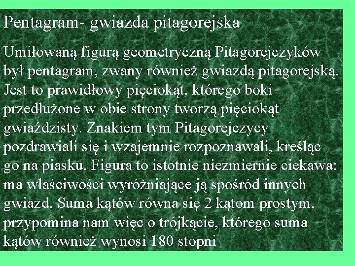 Pentagram- gwiazda pitagorejska Umiłowaną figurą geometryczną Pitagorejczyków był pentagram, zwany również gwiazdą pitagorejską. Jest Pentagram- gwiazda pitagorejska Umiłowaną figurą geometryczną Pitagorejczyków był pentagram, zwany również gwiazdą pitagorejską. Jest