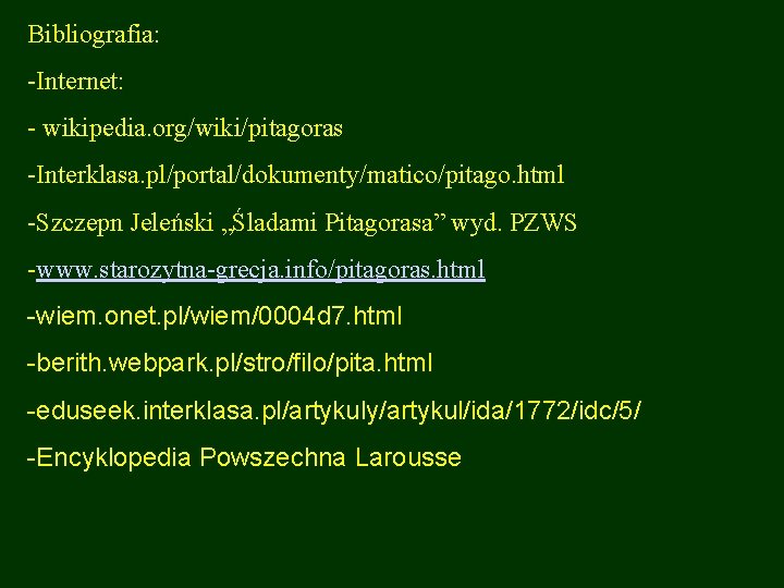 Bibliografia: -Internet: - wikipedia. org/wiki/pitagoras -Interklasa. pl/portal/dokumenty/matico/pitago. html -Szczepn Jeleński „Śladami Pitagorasa” wyd. PZWS Bibliografia: -Internet: - wikipedia. org/wiki/pitagoras -Interklasa. pl/portal/dokumenty/matico/pitago. html -Szczepn Jeleński „Śladami Pitagorasa” wyd. PZWS