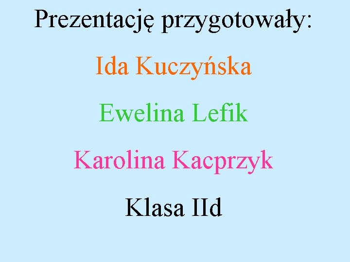 Prezentację przygotowały: Ida Kuczyńska Ewelina Lefik Karolina Kacprzyk Klasa IId Prezentację przygotowały: Ida Kuczyńska Ewelina Lefik Karolina Kacprzyk Klasa IId