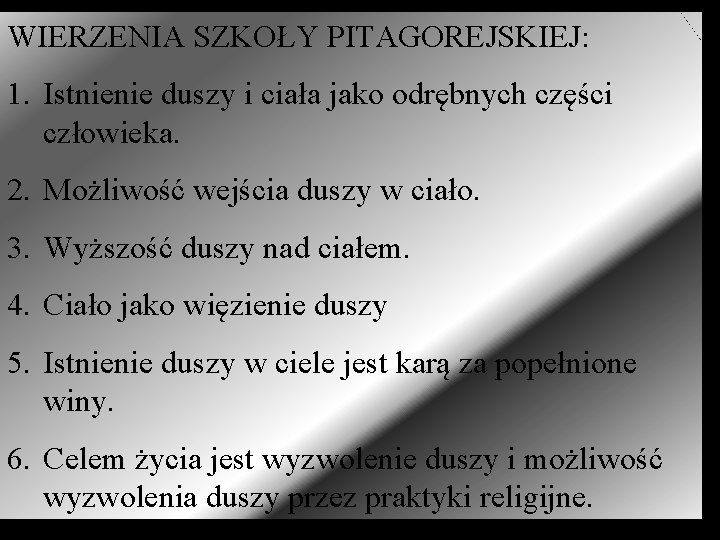 WIERZENIA SZKOŁY PITAGOREJSKIEJ: 1. Istnienie duszy i ciała jako odrębnych części człowieka. 2. Możliwość WIERZENIA SZKOŁY PITAGOREJSKIEJ: 1. Istnienie duszy i ciała jako odrębnych części człowieka. 2. Możliwość