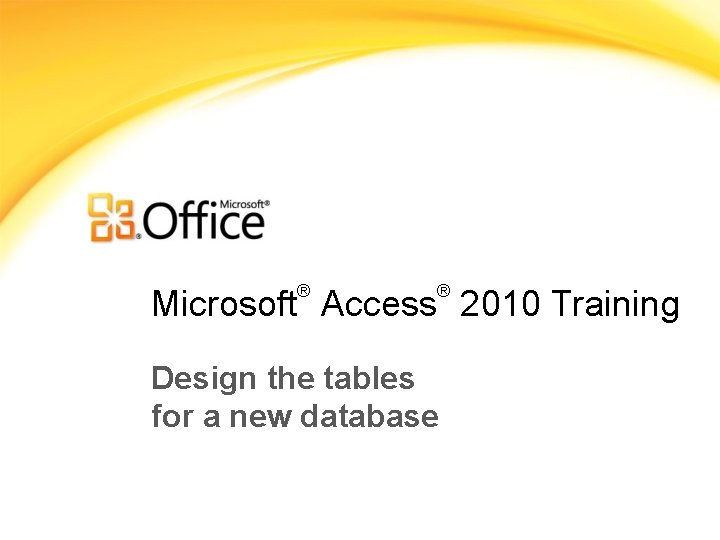 ® ® Microsoft Access 2010 Training Design the tables for a new database 