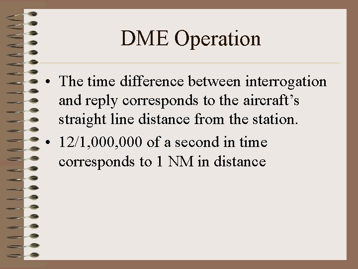 DME Operation • The time difference between interrogation and reply corresponds to the aircraft’s