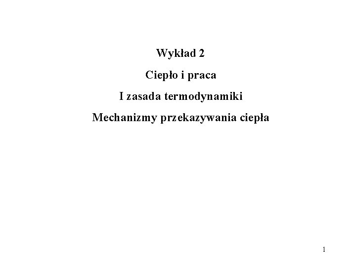 Wykład 2 Ciepło i praca I zasada termodynamiki Mechanizmy przekazywania ciepła 1 