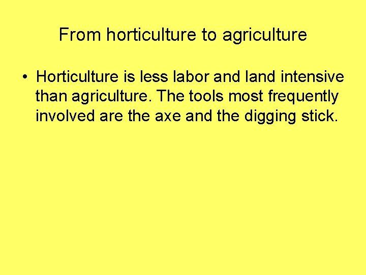 From horticulture to agriculture • Horticulture is less labor and land intensive than agriculture.