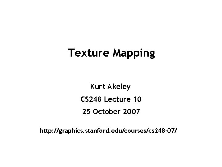 Texture Mapping Kurt Akeley CS 248 Lecture 10 25 October 2007 http: //graphics. stanford.