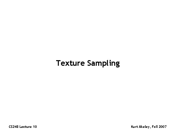 Texture Sampling CS 248 Lecture 10 Kurt Akeley, Fall 2007 