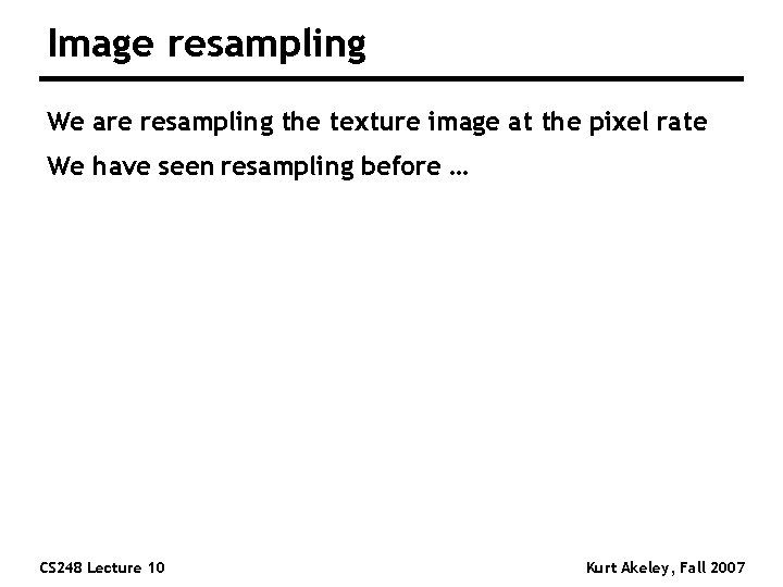 Image resampling We are resampling the texture image at the pixel rate We have