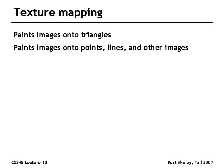 Texture mapping Paints images onto triangles Paints images onto points, lines, and other images