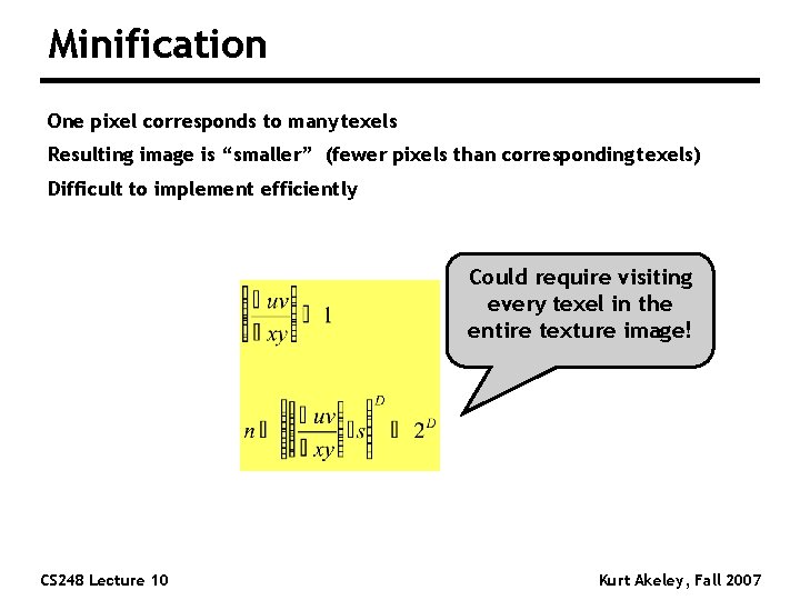 Minification One pixel corresponds to many texels Resulting image is “smaller” (fewer pixels than