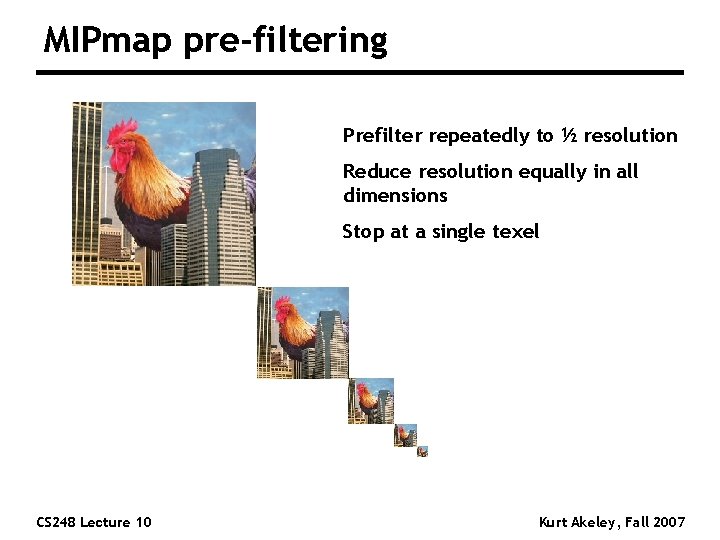 MIPmap pre-filtering Prefilter repeatedly to ½ resolution Reduce resolution equally in all dimensions Stop