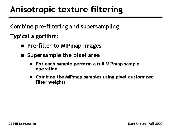 Anisotropic texture filtering Combine pre-filtering and supersampling Typical algorithm: n Pre-filter to MIPmap images